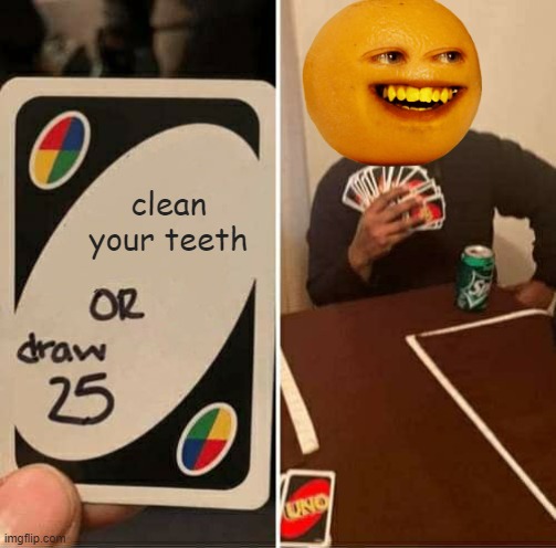 UNO Draw 25 Cards Meme | clean your teeth | image tagged in memes,uno draw 25 cards | made w/ Imgflip meme maker