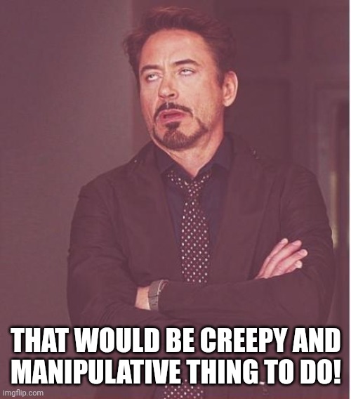 Face You Make Robert Downey Jr Meme | THAT WOULD BE CREEPY AND
MANIPULATIVE THING TO DO! | image tagged in memes,face you make robert downey jr | made w/ Imgflip meme maker