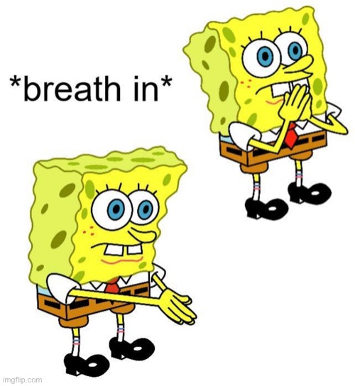 Spongebob breath in | image tagged in spongebob breath in | made w/ Imgflip meme maker