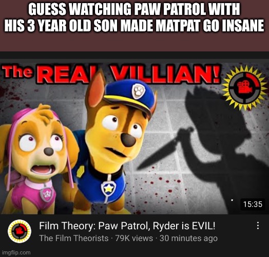 GUESS WATCHING PAW PATROL WITH HIS 3 YEAR OLD SON MADE MATPAT GO INSANE | made w/ Imgflip meme maker