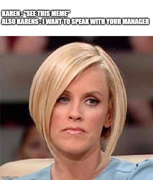 Karen, the manager will see you now | KAREN : "SEE THIS MEME"
ALSO KARENS : I WANT TO SPEAK WITH YOUR MANAGER | image tagged in karen the manager will see you now | made w/ Imgflip meme maker