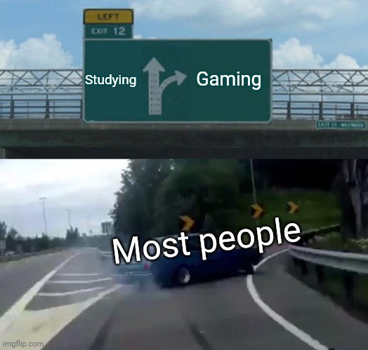 "I'll do it later" | Studying; Gaming; Most people | image tagged in memes,left exit 12 off ramp,true | made w/ Imgflip meme maker