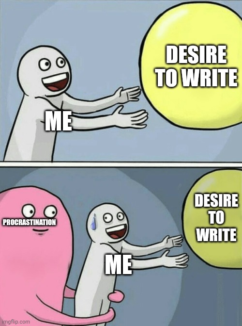 The problems of pursuing your dreams | DESIRE TO WRITE; ME; DESIRE TO WRITE; PROCRASTINATION; ME | image tagged in memes,running away balloon | made w/ Imgflip meme maker