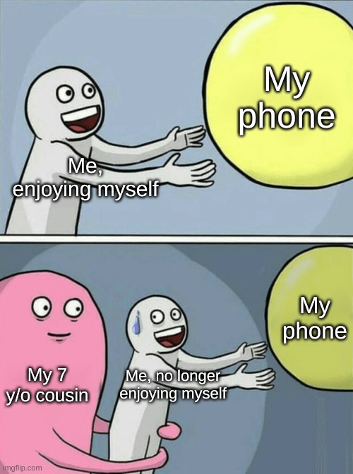 When my cousin comes to visit | My phone; Me, enjoying myself; My phone; My 7 y/o cousin; Me, no longer enjoying myself | image tagged in memes,running away balloon,cousin,phone | made w/ Imgflip meme maker