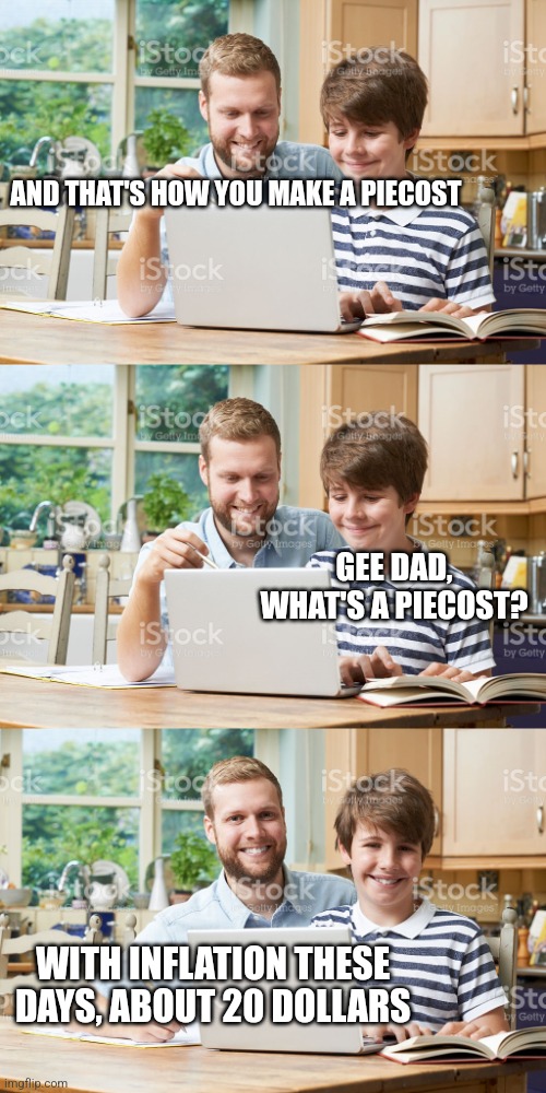 Dad and son computer | AND THAT'S HOW YOU MAKE A PIECOST; GEE DAD, WHAT'S A PIECOST? WITH INFLATION THESE DAYS, ABOUT 20 DOLLARS | image tagged in dad and son computer | made w/ Imgflip meme maker