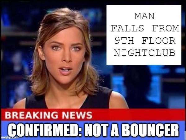 Splat | MAN FALLS FROM 9TH FLOOR NIGHTCLUB; CONFIRMED: NOT A BOUNCER | image tagged in breaking news | made w/ Imgflip meme maker