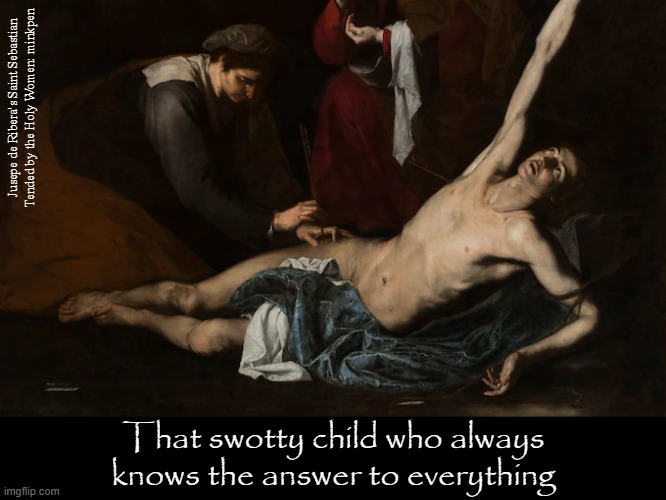Brainy | Jusepe de Ribera's Saint Sebastian
Tended by the Holy Women: minkpen; That swotty child who always knows the answer to everything | image tagged in art memes,martyrs,atheist,christian,know it all,clever | made w/ Imgflip meme maker
