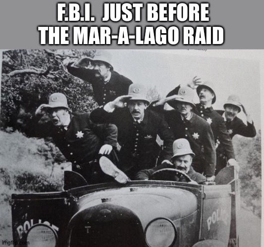 keystone cops | F.B.I.  JUST BEFORE THE MAR-A-LAGO RAID | image tagged in keystone cops | made w/ Imgflip meme maker