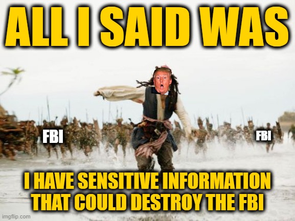 All I said was | ALL I SAID WAS I HAVE SENSITIVE INFORMATION THAT COULD DESTROY THE FBI FBI FBI | image tagged in all i said was | made w/ Imgflip meme maker