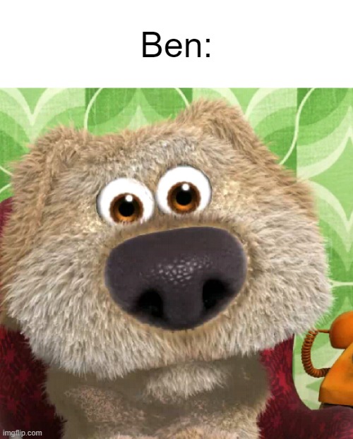 No | Ben: | image tagged in surprised talking ben,ben,talking ben,memes,funny | made w/ Imgflip meme maker