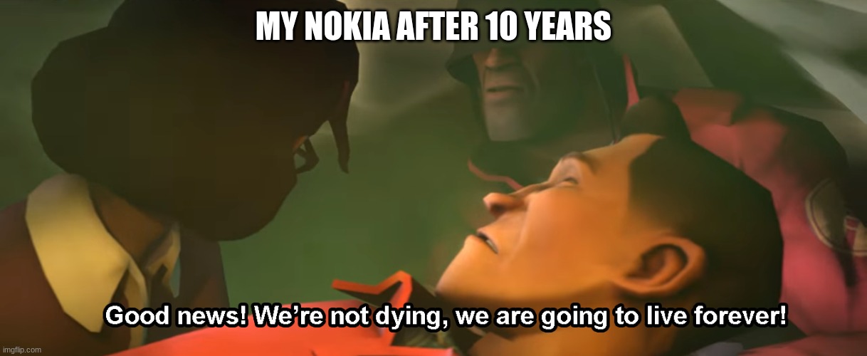 absolute power | MY NOKIA AFTER 10 YEARS | image tagged in good news we're not dying we are going to live forever,memes,rip rick may | made w/ Imgflip meme maker