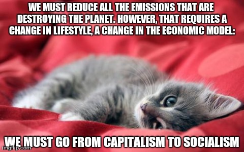 Socialist Kitty | WE MUST REDUCE ALL THE EMISSIONS THAT ARE DESTROYING THE PLANET. HOWEVER, THAT REQUIRES A CHANGE IN LIFESTYLE, A CHANGE IN THE ECONOMIC MODE | image tagged in socialist kitty,AdviceAnimals | made w/ Imgflip meme maker