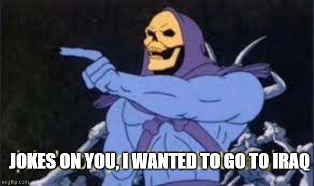 Jokes on you im into that shit | JOKES ON YOU, I WANTED TO GO TO IRAQ | image tagged in jokes on you im into that shit | made w/ Imgflip meme maker