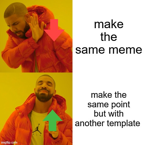 true | make the same meme; make the same point but with another template | image tagged in memes,drake hotline bling,true,so true,so true memes | made w/ Imgflip meme maker