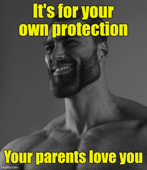 Giga Chad | It's for your own protection Your parents love you | image tagged in giga chad | made w/ Imgflip meme maker