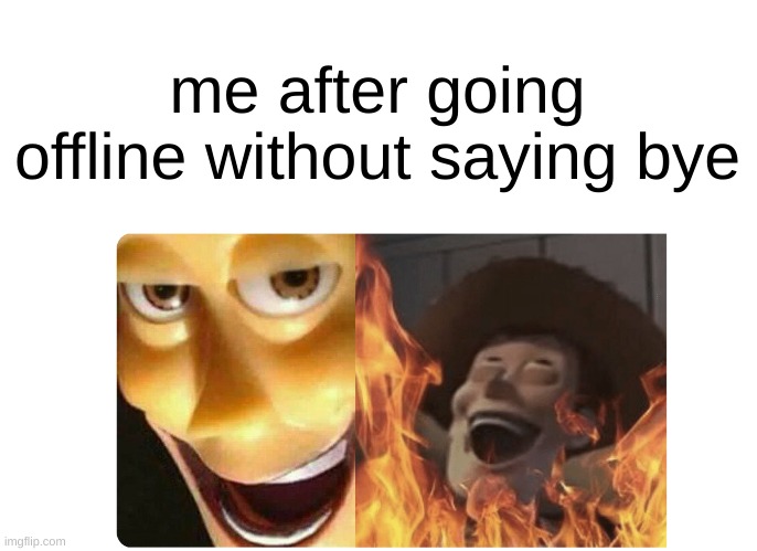 i actually never do that | me after going offline without saying bye | image tagged in memes,funny,satanic woody,offline,woody,stop reading the tags | made w/ Imgflip meme maker