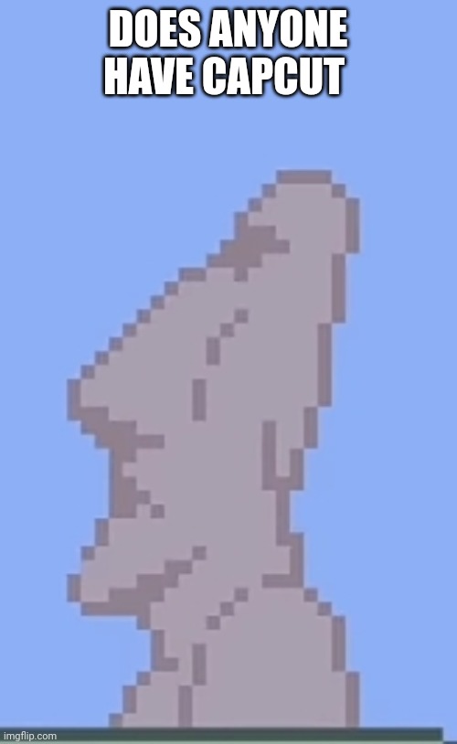 Moai statue | DOES ANYONE HAVE CAPCUT | image tagged in moai statue | made w/ Imgflip meme maker
