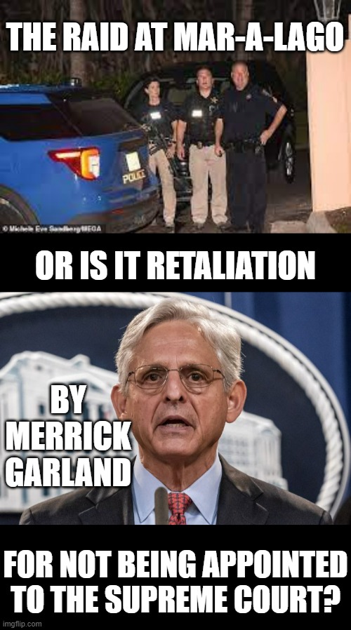 Unfair Practices? | THE RAID AT MAR-A-LAGO; OR IS IT RETALIATION; BY MERRICK GARLAND; FOR NOT BEING APPOINTED TO THE SUPREME COURT? | image tagged in memes,politics,attorney general,unfair,practice,donald trump | made w/ Imgflip meme maker