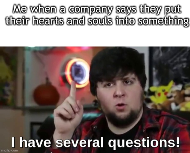 me at 3 am | Me when a company says they put their hearts and souls into something | image tagged in blank white template,i have several questions hd | made w/ Imgflip meme maker