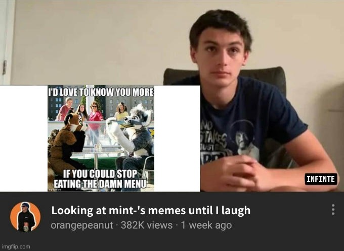 ... | INFINTE; Looking at mint-'s memes until I laugh | image tagged in memes,funny,watching until i laugh,anti furry,furries suck,stop reading the tags | made w/ Imgflip meme maker