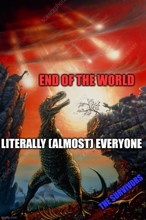 Doomsday in a nutshell | END OF THE WORLD; LITERALLY (ALMOST) EVERYONE; THE SURVIVORS | image tagged in dinosaur extinction | made w/ Imgflip meme maker