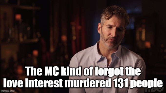 YA fantasy main characters be like |  The MC kind of forgot the love interest murdered 131 people | image tagged in game of thrones,fiction,fantasy | made w/ Imgflip meme maker