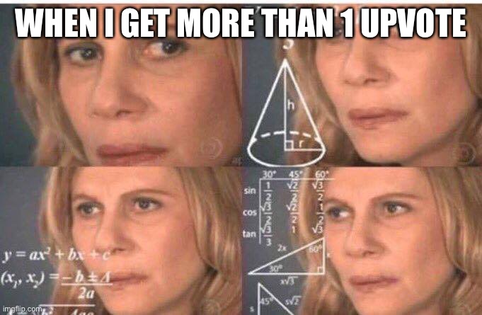 wut | WHEN I GET MORE THAN 1 UPVOTE | image tagged in math lady/confused lady | made w/ Imgflip meme maker