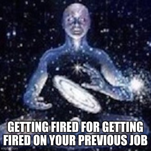 GETTING FIRED FOR GETTING FIRED ON YOUR PREVIOUS JOB | made w/ Imgflip meme maker