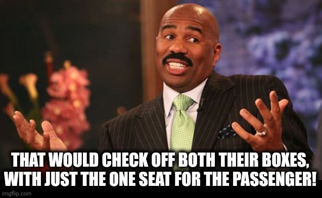 Steve Harvey Meme | THAT WOULD CHECK OFF BOTH THEIR BOXES, WITH JUST THE ONE SEAT FOR THE PASSENGER! | image tagged in memes,steve harvey | made w/ Imgflip meme maker