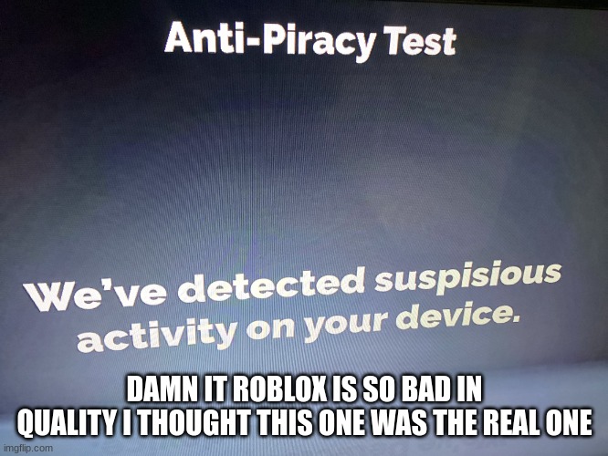 FAX | DAMN IT ROBLOX IS SO BAD IN QUALITY I THOUGHT THIS ONE WAS THE REAL ONE | image tagged in roblox anti-piracy,roblox meme,oof | made w/ Imgflip meme maker