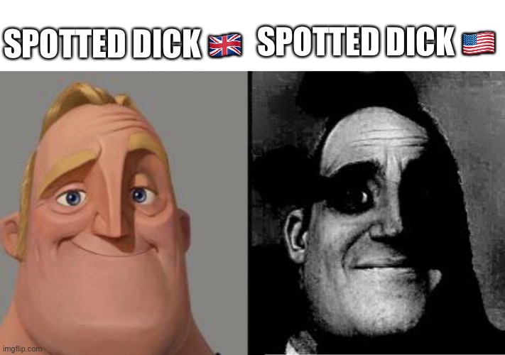 Traumatized Mr. Incredible |  SPOTTED DICK 🇬🇧; SPOTTED DICK 🇺🇸 | image tagged in traumatized mr incredible | made w/ Imgflip meme maker