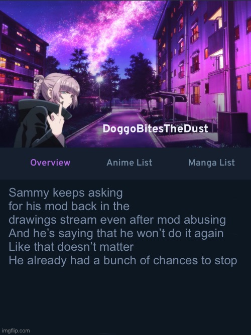 Doggos AniList temp ver2 | Sammy keeps asking for his mod back in the drawings stream even after mod abusing
And he’s saying that he won’t do it again
Like that doesn’t matter 
He already had a bunch of chances to stop | image tagged in doggos animix temp ver2 | made w/ Imgflip meme maker