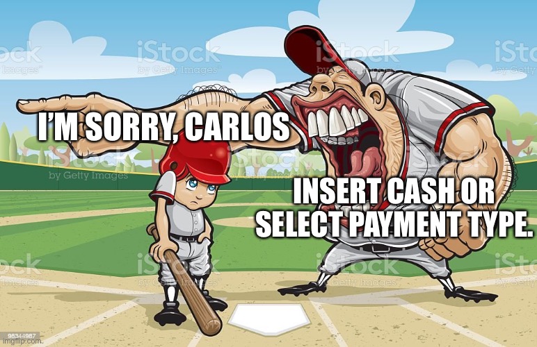 Baseball coach yelling at kid | INSERT CASH OR SELECT PAYMENT TYPE. I’M SORRY, CARLOS | image tagged in baseball coach yelling at kid | made w/ Imgflip meme maker