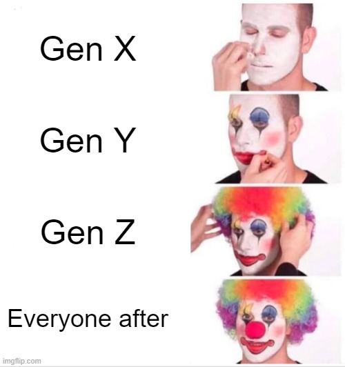 Clown Applying Makeup Meme | Gen X; Gen Y; Gen Z; Everyone after | image tagged in memes,clown applying makeup | made w/ Imgflip meme maker