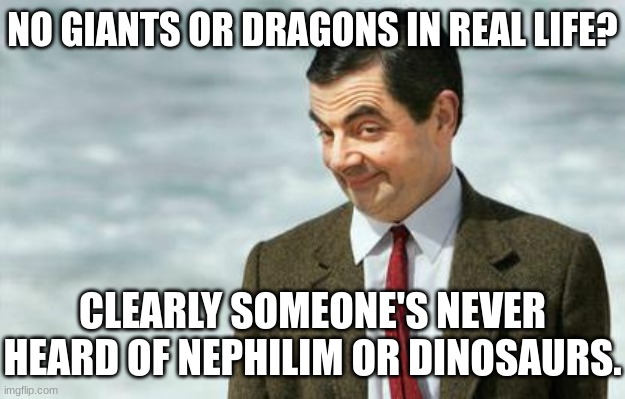 Mr. Bean Eyebrows | NO GIANTS OR DRAGONS IN REAL LIFE? CLEARLY SOMEONE'S NEVER HEARD OF NEPHILIM OR DINOSAURS. | image tagged in mr bean eyebrows | made w/ Imgflip meme maker