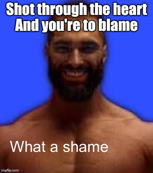 Make this a trend | Shot through the heart
And you're to blame | image tagged in what a shame,imgflip trends | made w/ Imgflip meme maker