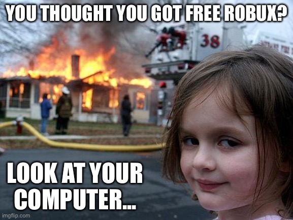 Shocking | YOU THOUGHT YOU GOT FREE ROBUX? LOOK AT YOUR COMPUTER... | image tagged in memes,disaster girl,burning house girl,computer,broken computer,free robux | made w/ Imgflip meme maker