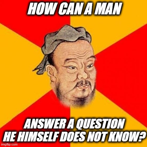 HOW CAN A MAN ANSWER A QUESTION HE HIMSELF DOES NOT KNOW? | made w/ Imgflip meme maker