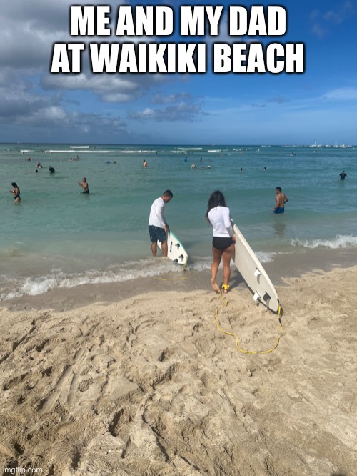 Again, I can surf. | ME AND MY DAD AT WAIKIKI BEACH | made w/ Imgflip meme maker