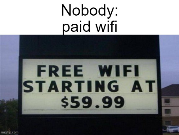 Paid Wifi |  Nobody:
paid wifi | image tagged in wifi,free wifi,imgflip | made w/ Imgflip meme maker