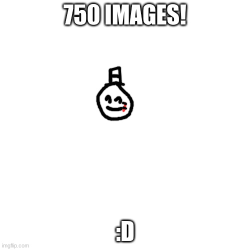 yay | 750 IMAGES! :D | image tagged in memes,blank transparent square,funny,sammy,epic,750 | made w/ Imgflip meme maker