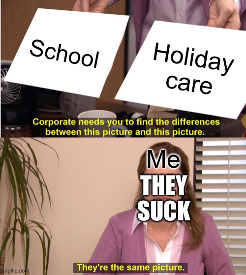 They're The Same Picture Meme | School; Holiday care; Me; THEY SUCK | image tagged in memes,they're the same picture | made w/ Imgflip meme maker