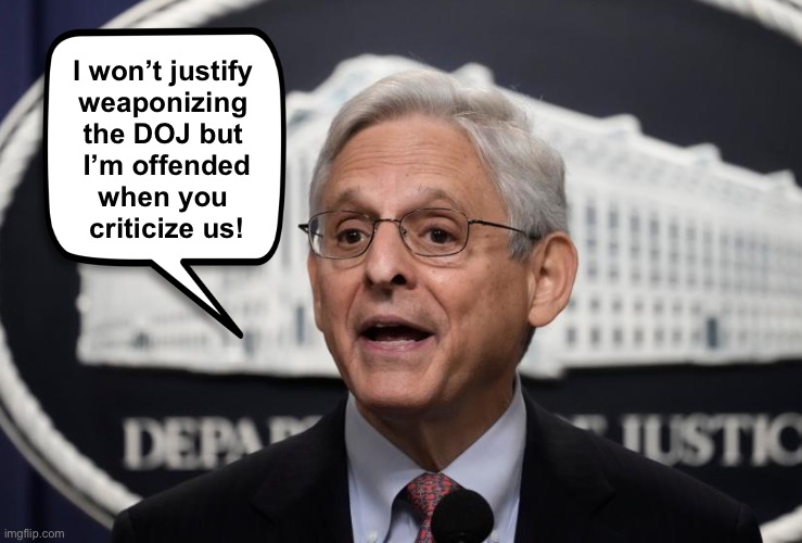 When is a raid not a raid? When you change the definition of words. | I won’t justify 
weaponizing 
the DOJ but 
I’m offended
when you 
criticize us! | image tagged in merrick garland | made w/ Imgflip meme maker