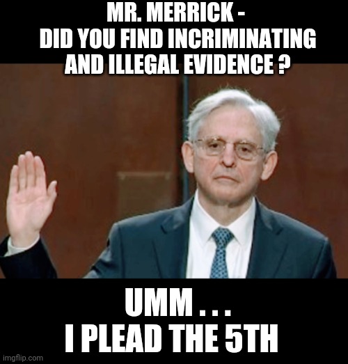 Da Fifth | MR. MERRICK - 
DID YOU FIND INCRIMINATING AND ILLEGAL EVIDENCE ? UMM . . .
I PLEAD THE 5TH | image tagged in doj,liberals,mar,leftists,democrats,trump | made w/ Imgflip meme maker