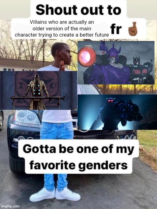 Shout out to.... Gotta be one of my favorite genders | Villains who are actually an older version of the main character trying to create a better future | image tagged in shout out to gotta be one of my favorite genders | made w/ Imgflip meme maker