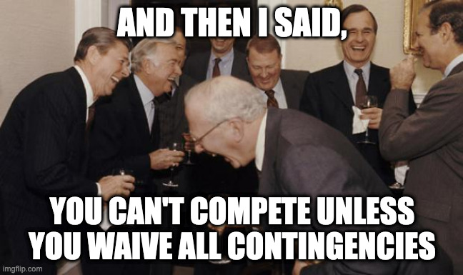 AND THEN I SAID, YOU CAN'T COMPETE UNLESS YOU WAIVE ALL CONTINGENCIES | image tagged in old rich guys | made w/ Imgflip meme maker