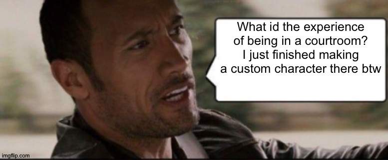 The Rock speech bubble | What id the experience of being in a courtroom? I just finished making a custom character there btw | image tagged in the rock speech bubble | made w/ Imgflip meme maker
