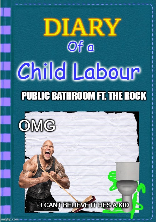 lol | Of a; Child Labour; PUBLIC BATHROOM FT. THE ROCK; OMG; I CANT BELIEVE IT HES A KID | image tagged in diary of a wimpy kid blank cover | made w/ Imgflip meme maker