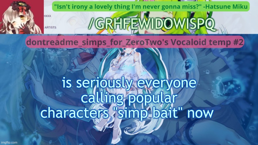 drm's vocaloid temp #2 | /GRHFEWIDOWISPQ; is seriously everyone calling popular characters "simp bait" now | image tagged in drm's vocaloid temp 2 | made w/ Imgflip meme maker