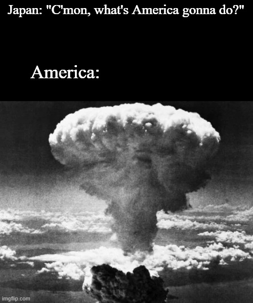 Japan: "C'mon, what's America gonna do?" America: | made w/ Imgflip meme maker